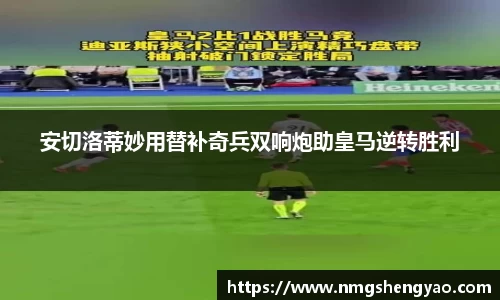 安切洛蒂妙用替补奇兵双响炮助皇马逆转胜利