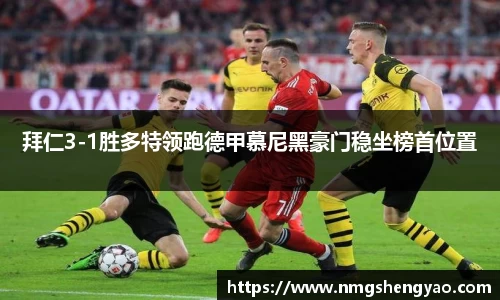 拜仁3-1胜多特领跑德甲慕尼黑豪门稳坐榜首位置