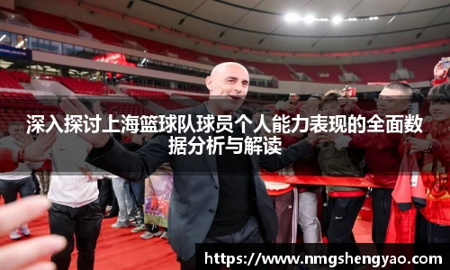 深入探讨上海篮球队球员个人能力表现的全面数据分析与解读