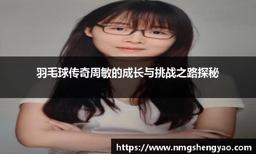 羽毛球传奇周敏的成长与挑战之路探秘