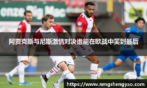 阿贾克斯与尼斯激情对决谁能在欧战中笑到最后